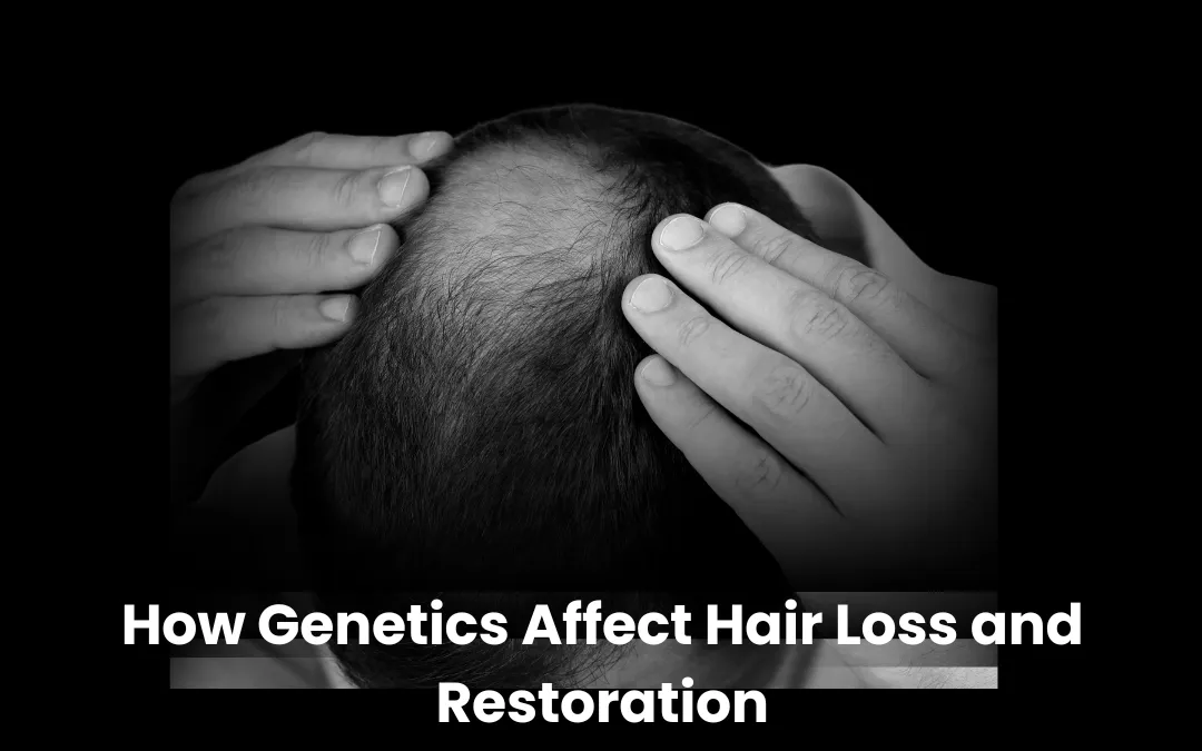 Understanding how genetics affect hair loss and restoration