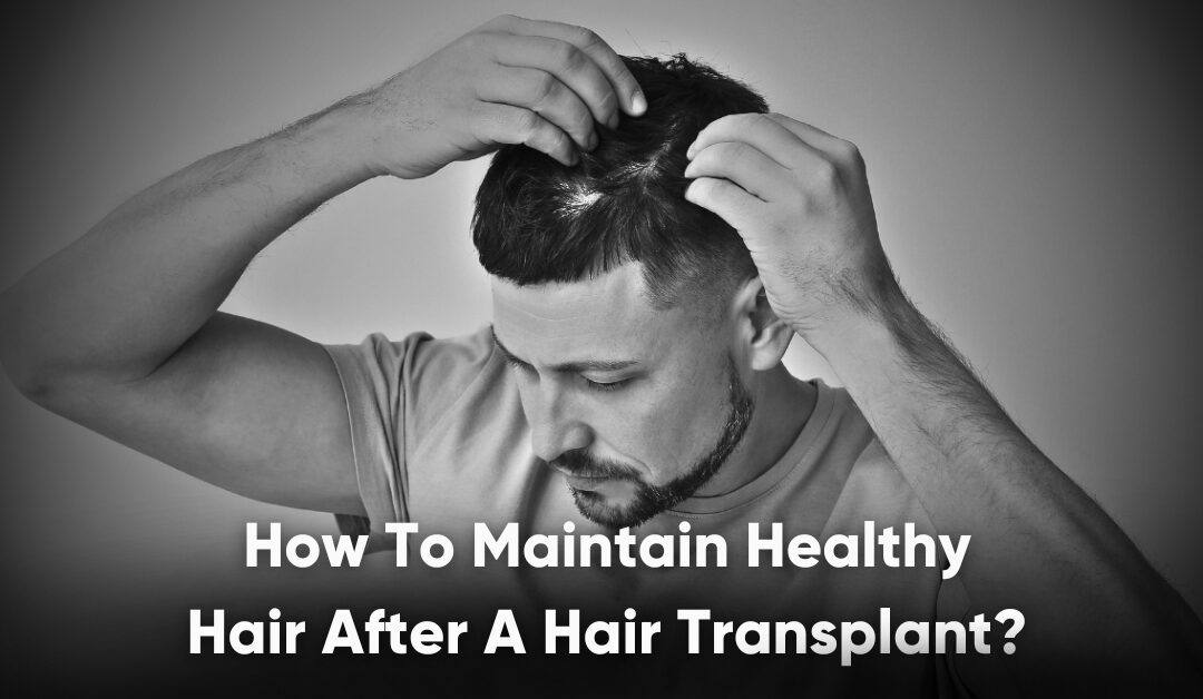 How To Maintain Healthy Hair After A Hair Transplant?